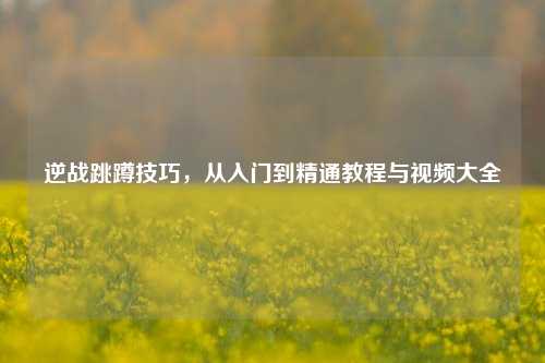 逆战跳蹲技巧,从入门到精通教程与视频大全