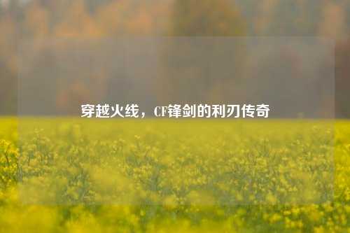 穿越火线,CF锋剑的利刃传奇