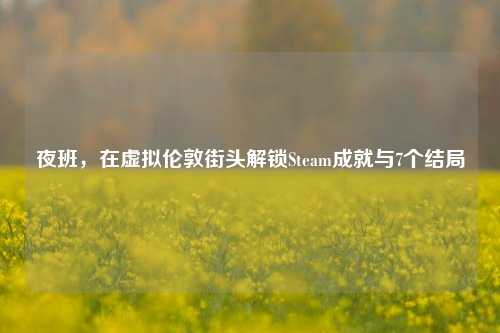 夜班,在虚拟伦敦街头解锁Steam成就与7个结局