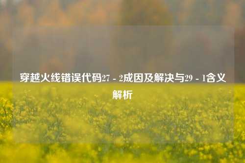 穿越火线错误代码27 - 2成因及解决与29 - 1含义解析