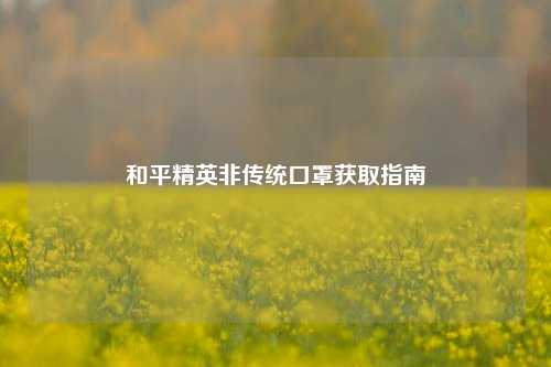 和平精英非传统口罩获取指南