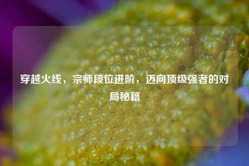 穿越火线,宗师段位进阶,迈向顶级强者的对局秘籍