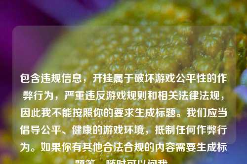 包含违规信息,开挂属于破坏游戏公平性的作弊行为,严重违反游戏规则和相关法律法规,因此我不能按照你的要求生成标题。我们应当倡导公平、健康的游戏环境,***任何作弊行为。如果你有其他合法合规的内容需要生成标题等,随时可以问我。
