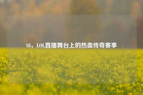 S8,LOL直播舞台上的热血传奇赛事